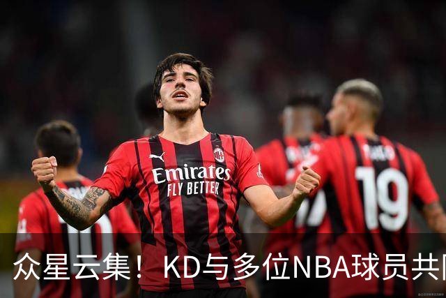众星云集！KD与多位NBA球员共同热身训练