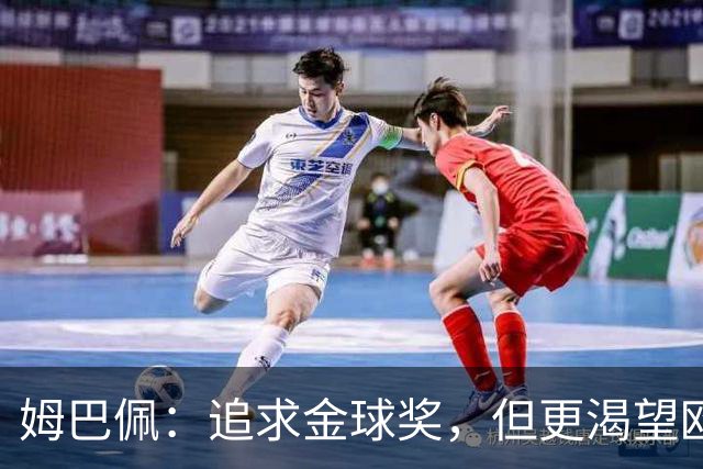 姆巴佩：追求金球奖，但更渴望欧冠荣誉